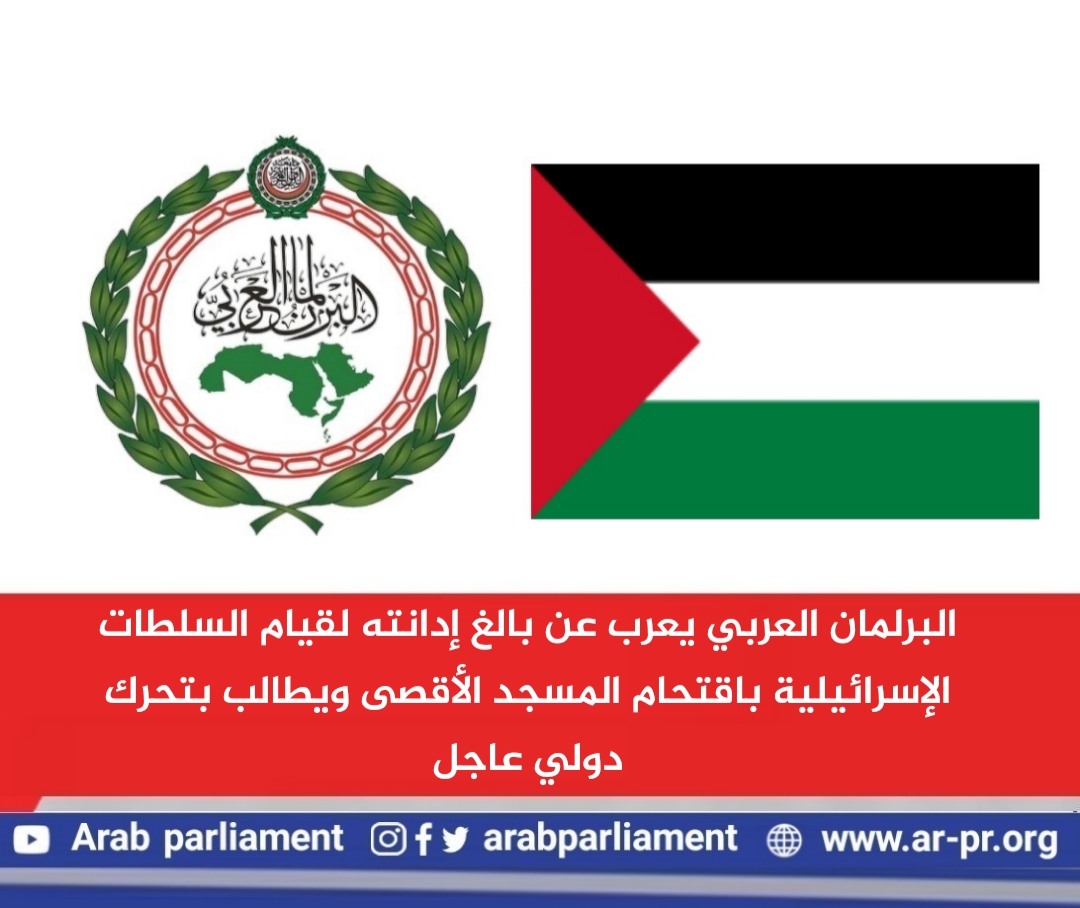 البرلمان العربي يعرب عن بالغ إدانته لقيام السلطات الإسرائيلية باقتحام المسجد الأقصى ويطالب بتحرك دولي عاجل